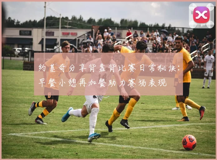 约基奇分享背靠背比赛日常秘诀：早餐小憩再加餐助力赛场表现