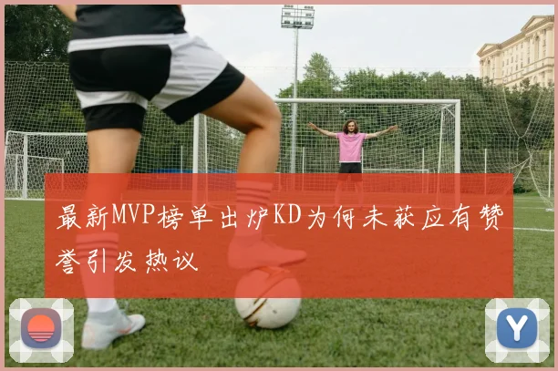 最新MVP榜单出炉KD为何未获应有赞誉引发热议