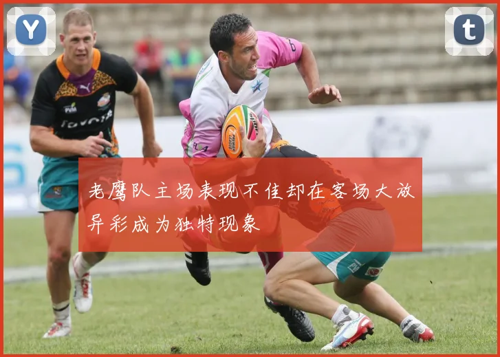 老鹰队主场表现不佳却在客场大放异彩成为独特现象