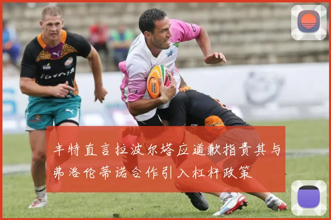 丰特直言拉波尔塔应道歉指责其与弗洛伦蒂诺合作引入杠杆政策