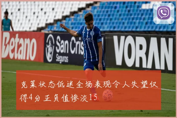 克莱状态低迷全场表现令人失望仅得4分正负值惨淡15