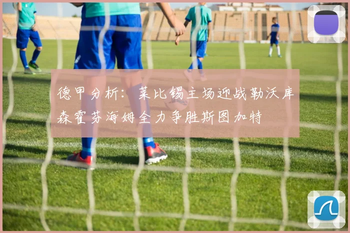 德甲分析：莱比锡主场迎战勒沃库森霍芬海姆全力争胜斯图加特