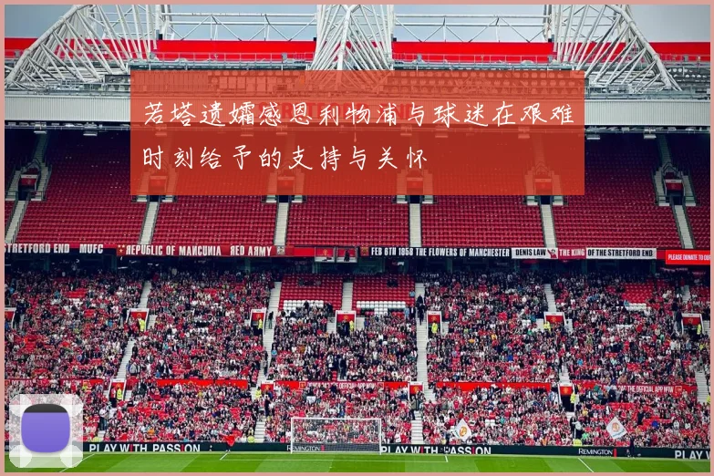 若塔遗孀感恩利物浦与球迷在艰难时刻给予的支持与关怀