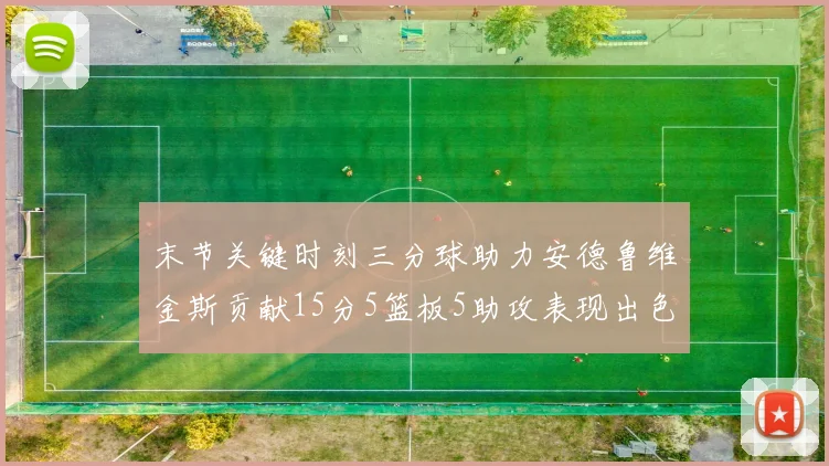 末节关键时刻三分球助力安德鲁维金斯贡献15分5篮板5助攻表现出色