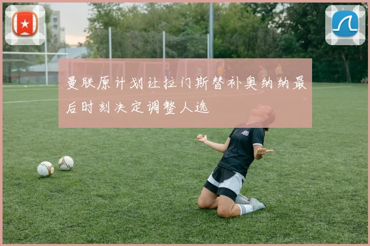 曼联原计划让拉门斯替补奥纳纳最后时刻决定调整人选