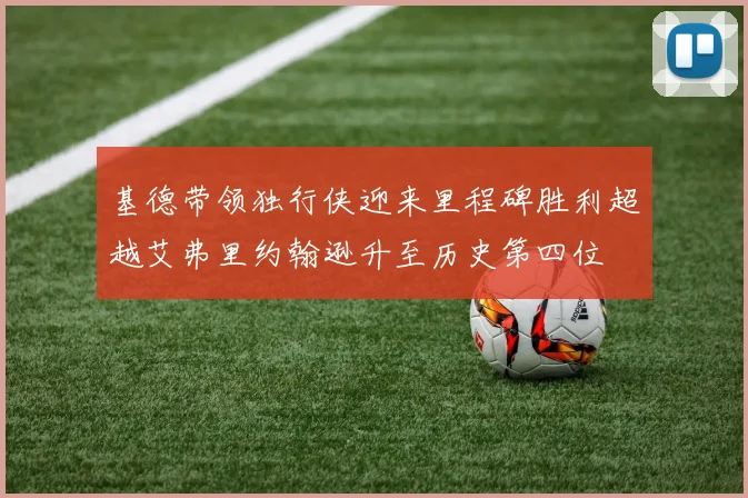 基德带领独行侠迎来里程碑胜利超越艾弗里约翰逊升至历史第四位
