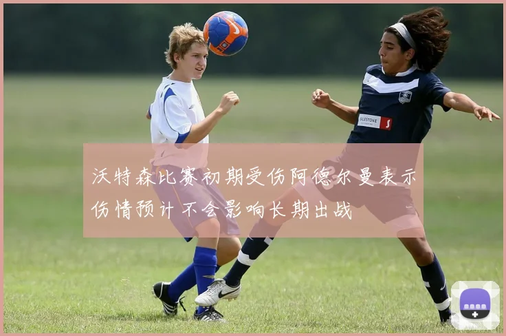 沃特森比赛初期受伤阿德尔曼表示伤情预计不会影响长期出战