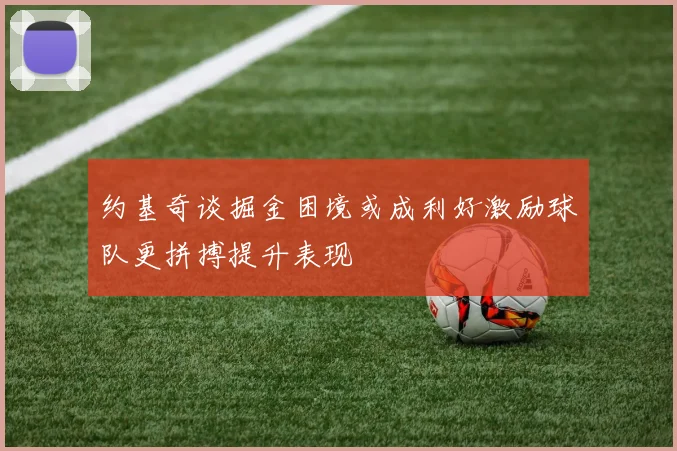 约基奇谈掘金困境或成利好激励球队更拼搏提升表现