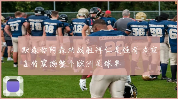 默森称阿森纳战胜拜仁是强有力宣言将震撼整个欧洲足球界