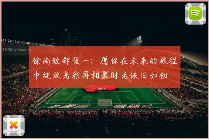 徐尚致邵佳一：愿你在未来的旅程中绽放光彩再相聚时光依旧如初
