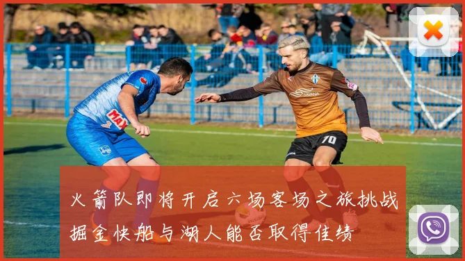 火箭队即将开启六场客场之旅挑战掘金快船与湖人能否取得佳绩
