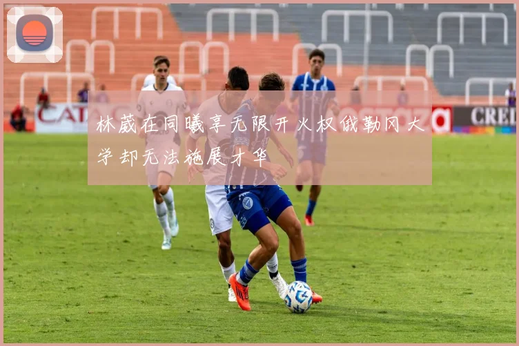 林葳在同曦享无限开火权俄勒冈大学却无法施展才华