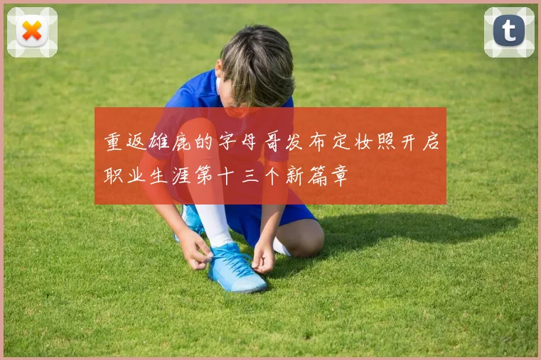 重返雄鹿的字母哥发布定妆照开启职业生涯第十三个新篇章