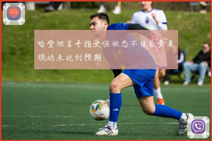 哈登坦言手指受伤状态不佳自责表现远未达到预期