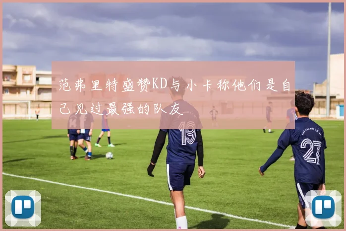 范弗里特盛赞KD与小卡称他们是自己见过最强的队友