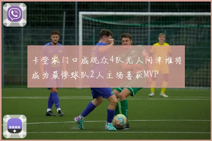 卡登家门口成观众4队无人问津谁将成为最惨球队2人主场喜获MVP