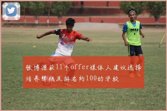 张博源获11个offer媒体人建议选择培养锋线及排名约100的学校
