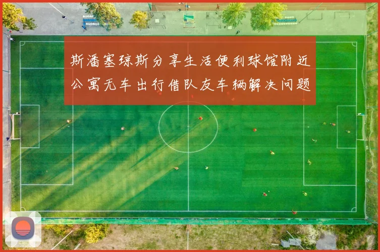 斯潘塞琼斯分享生活便利球馆附近公寓无车出行借队友车辆解决问题