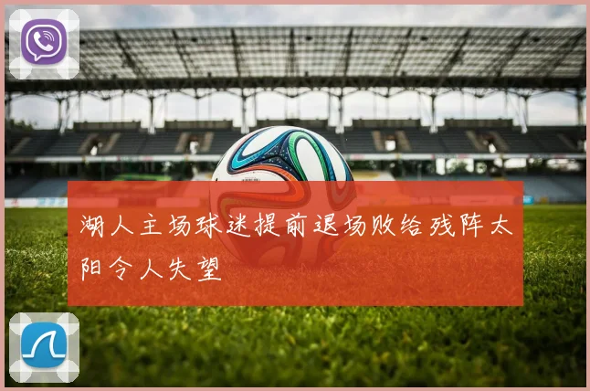 湖人主场球迷提前退场败给残阵太阳令人失望