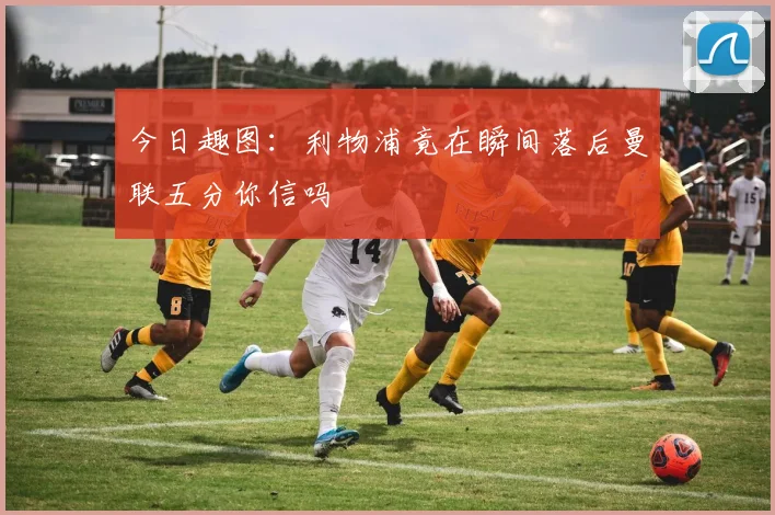 今日趣图：利物浦竟在瞬间落后曼联五分你信吗