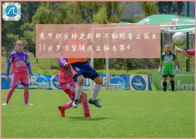 意甲积分榜更新那不勒斯落后国米11分罗马紧随其后排名第4